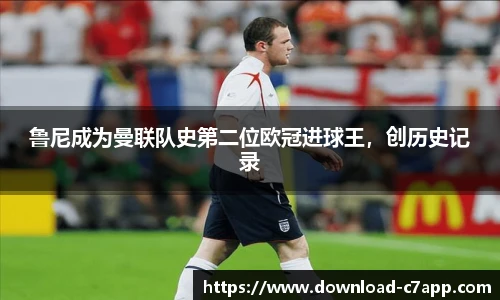鲁尼成为曼联队史第二位欧冠进球王，创历史记录