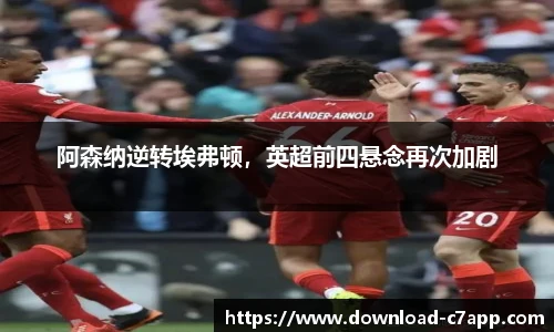 阿森纳逆转埃弗顿，英超前四悬念再次加剧