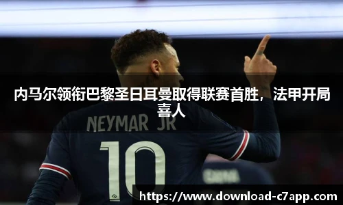 内马尔领衔巴黎圣日耳曼取得联赛首胜，法甲开局喜人