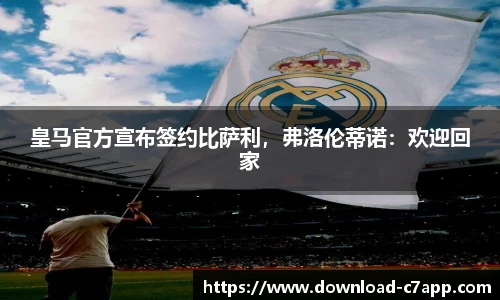 皇马官方宣布签约比萨利，弗洛伦蒂诺：欢迎回家