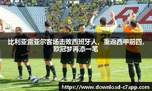 比利亚雷亚尔客场击败西班牙人，重返西甲前四，欧冠梦再添一笔