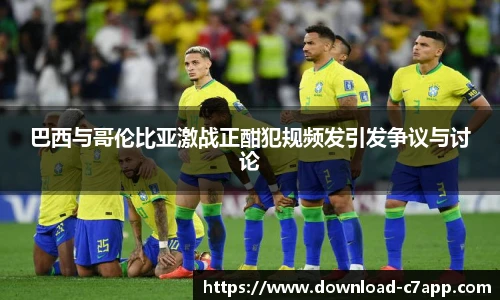 巴西与哥伦比亚激战正酣犯规频发引发争议与讨论
