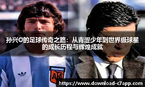 孙兴O的足球传奇之路：从青涩少年到世界级球星的成长历程与辉煌成就