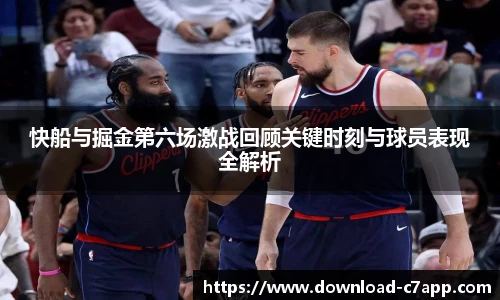 快船与掘金第六场激战回顾关键时刻与球员表现全解析