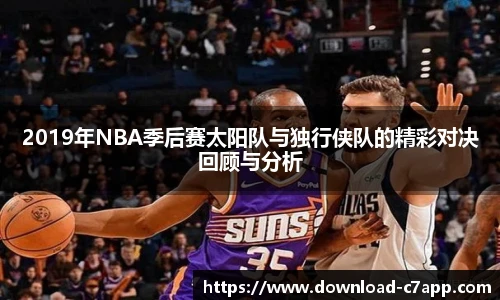 2019年NBA季后赛太阳队与独行侠队的精彩对决回顾与分析