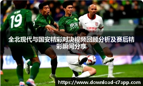 全北现代与国安精彩对决视频回顾分析及赛后精彩瞬间分享