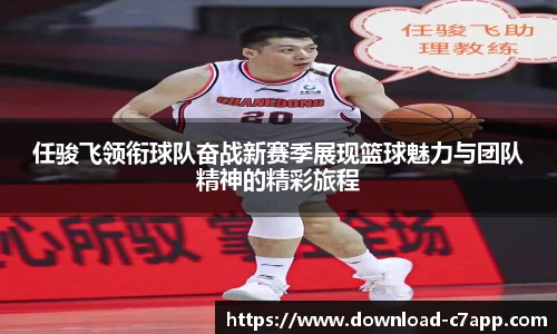 任骏飞领衔球队奋战新赛季展现篮球魅力与团队精神的精彩旅程