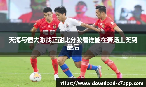 天海与恒大激战正酣比分胶着谁能在赛场上笑到最后